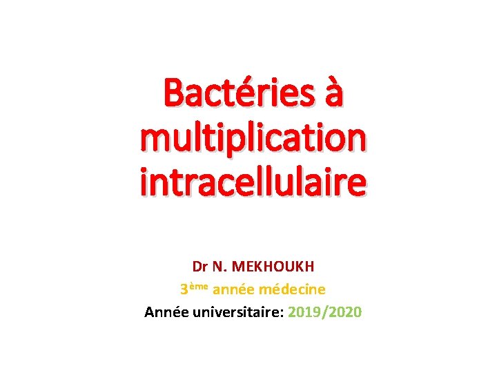 Bactéries à multiplication intracellulaire Dr N. MEKHOUKH 3ème année médecine Année universitaire: 2019/2020 