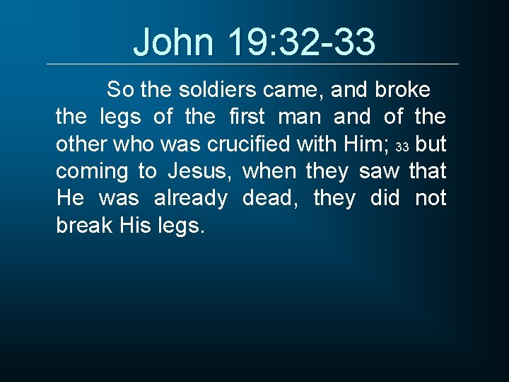 John 19: 32 -33 So the soldiers came, and broke the legs of the