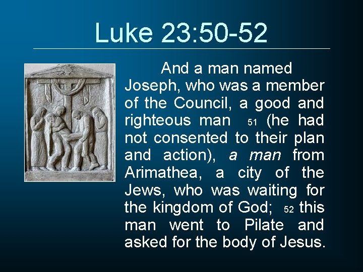 Luke 23: 50 -52 And a man named Joseph, who was a member of