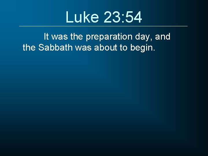 Luke 23: 54 It was the preparation day, and the Sabbath was about to