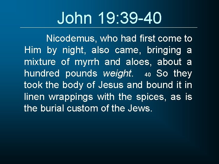 John 19: 39 -40 Nicodemus, who had first come to Him by night, also