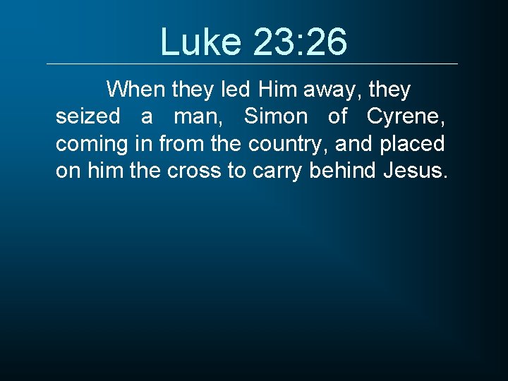 Luke 23: 26 When they led Him away, they seized a man, Simon of