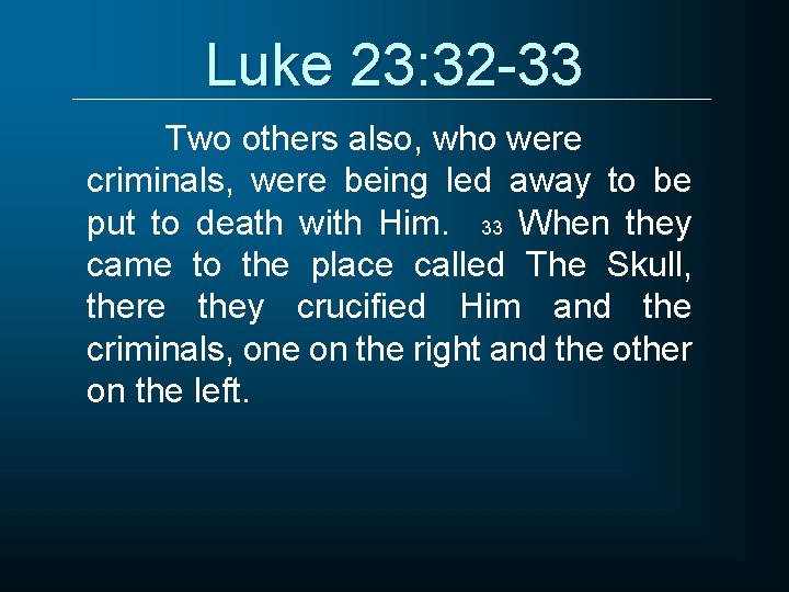 Luke 23: 32 -33 Two others also, who were criminals, were being led away