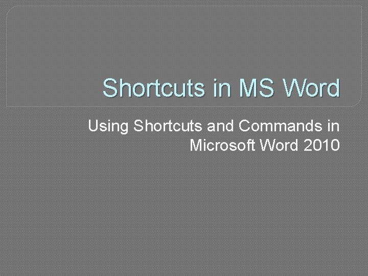 Shortcuts in MS Word Using Shortcuts and Commands in Microsoft Word 2010 