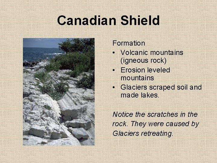 Canadian Shield Formation • Volcanic mountains (igneous rock) • Erosion leveled mountains • Glaciers