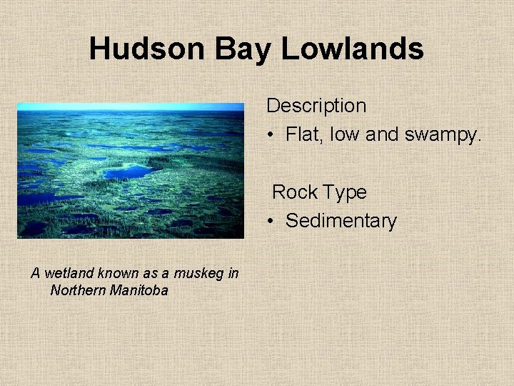 Hudson Bay Lowlands Description • Flat, low and swampy. Rock Type • Sedimentary A