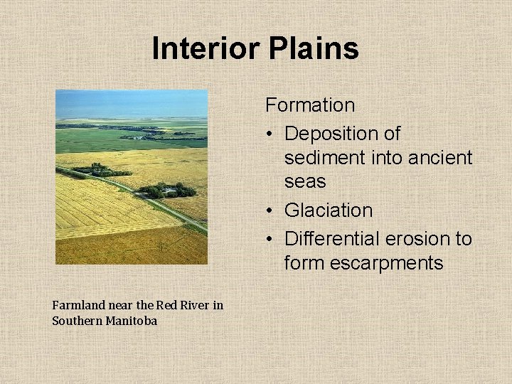 Interior Plains Formation • Deposition of sediment into ancient seas • Glaciation • Differential