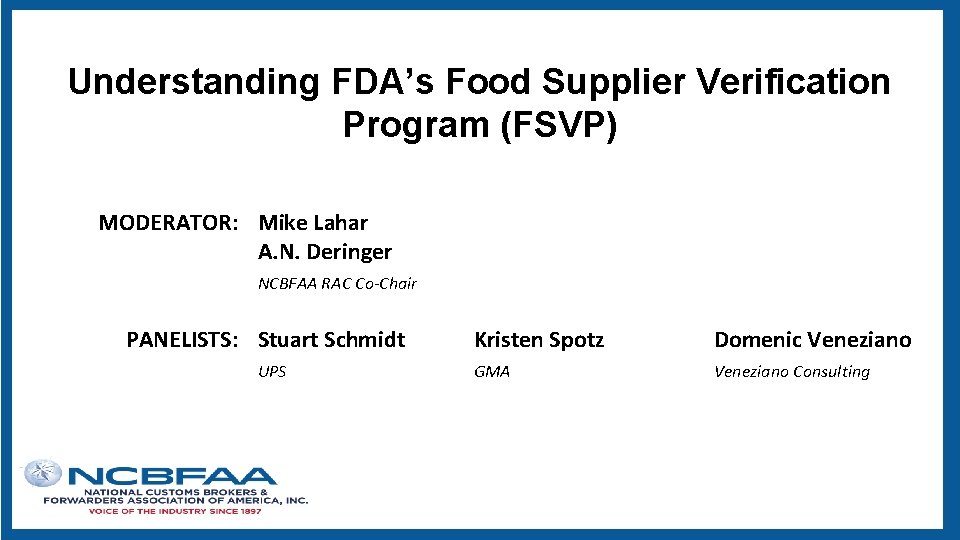 Understanding FDA’s Food Supplier Verification Program (FSVP) MODERATOR: Mike Lahar A. N. Deringer NCBFAA