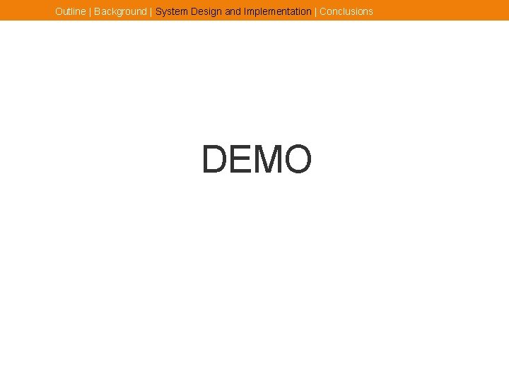 Outline | Background | System Design and Implementation | Conclusions DEMO 
