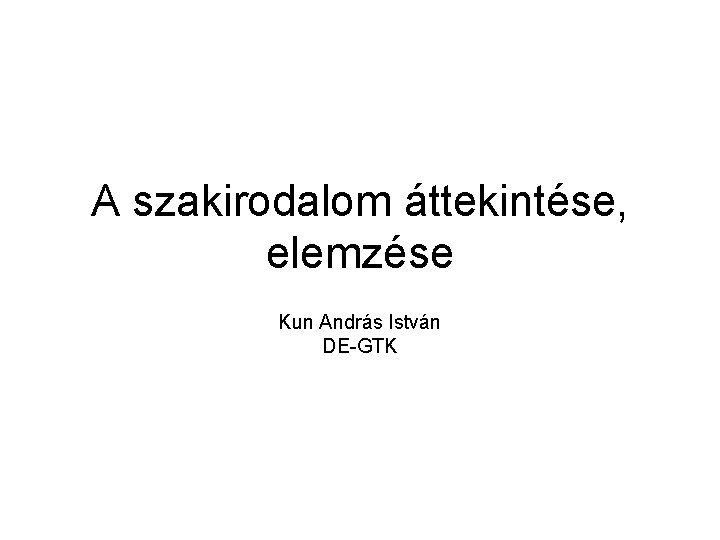 A szakirodalom áttekintése, elemzése Kun András István DE-GTK 