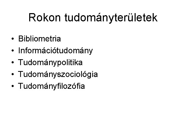 Rokon tudományterületek • • • Bibliometria Információtudomány Tudománypolitika Tudományszociológia Tudományfilozófia 