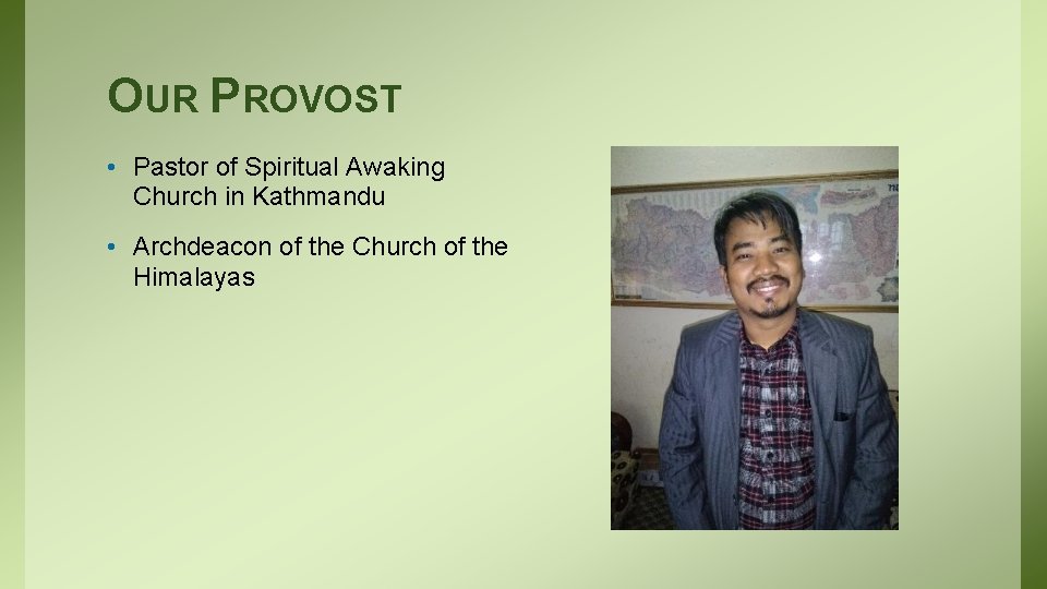 OUR PROVOST • Pastor of Spiritual Awaking Church in Kathmandu • Archdeacon of the