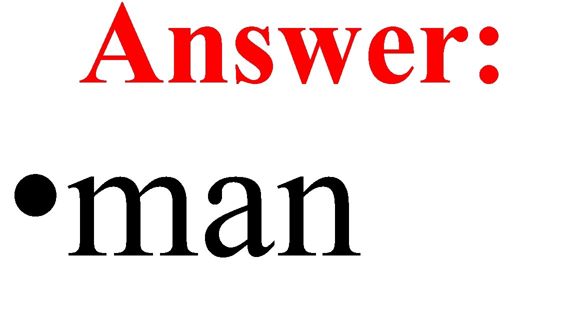 Answer: • man 
