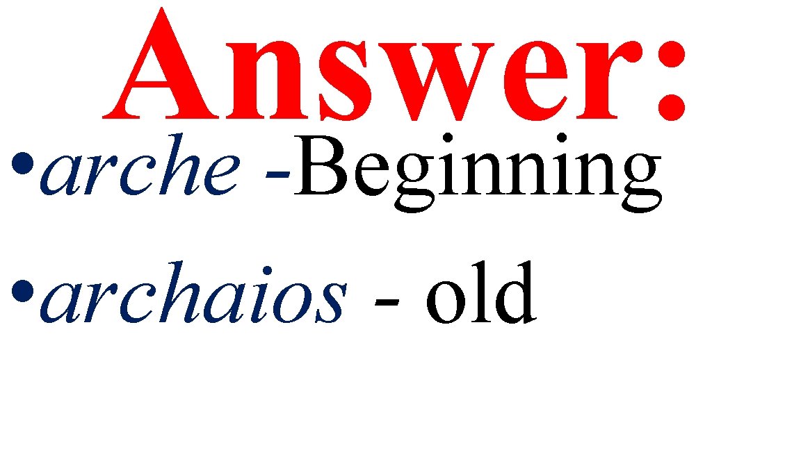 Answer: • arche -Beginning • archaios - old 