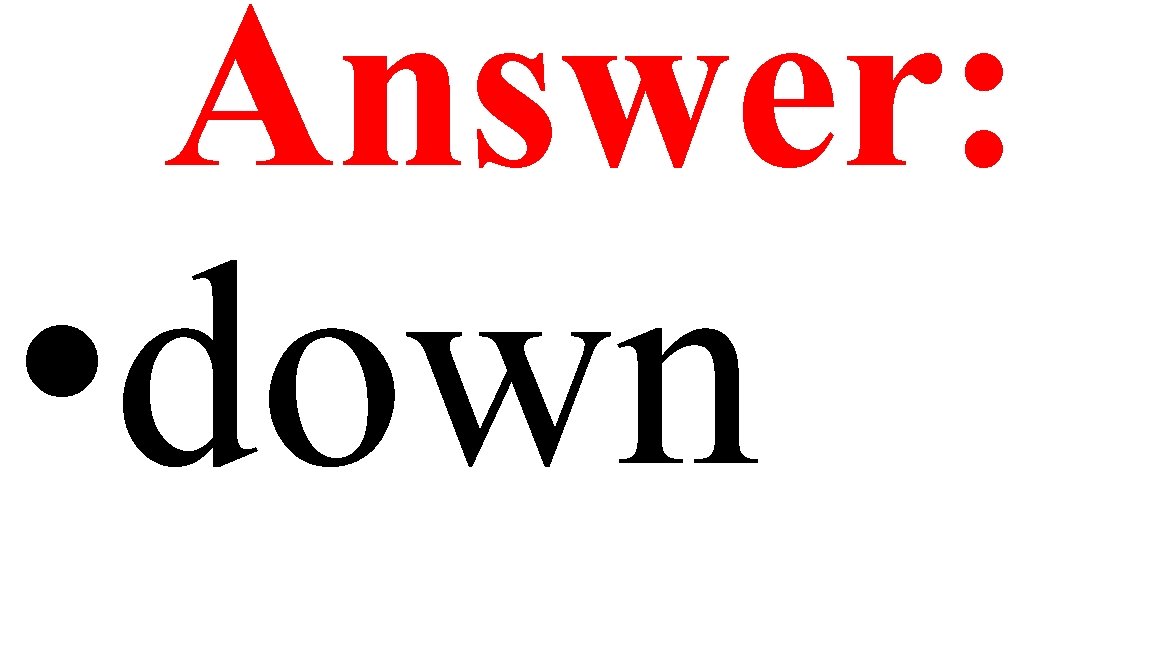 Answer: • down 