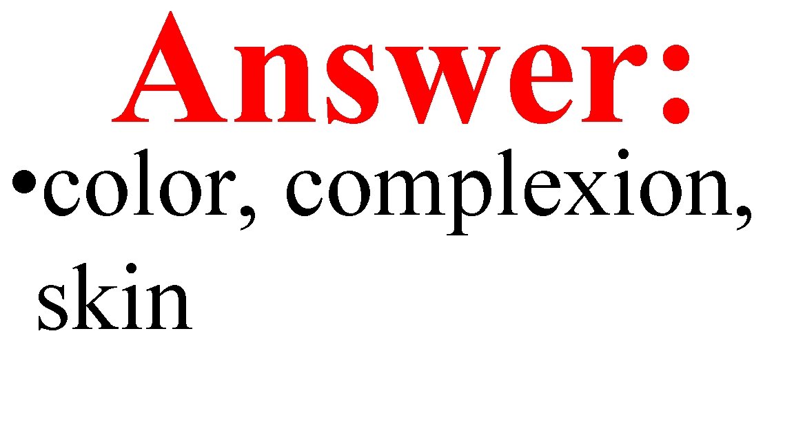 Answer: • color, complexion, skin 