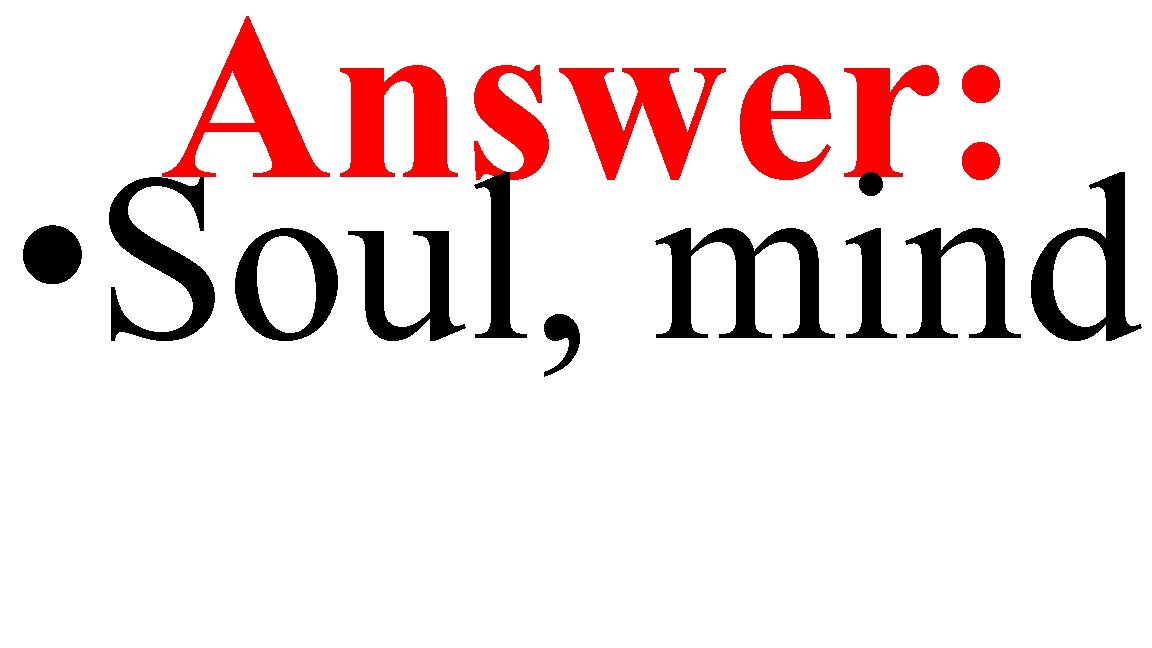 Answer: • Soul, mind 