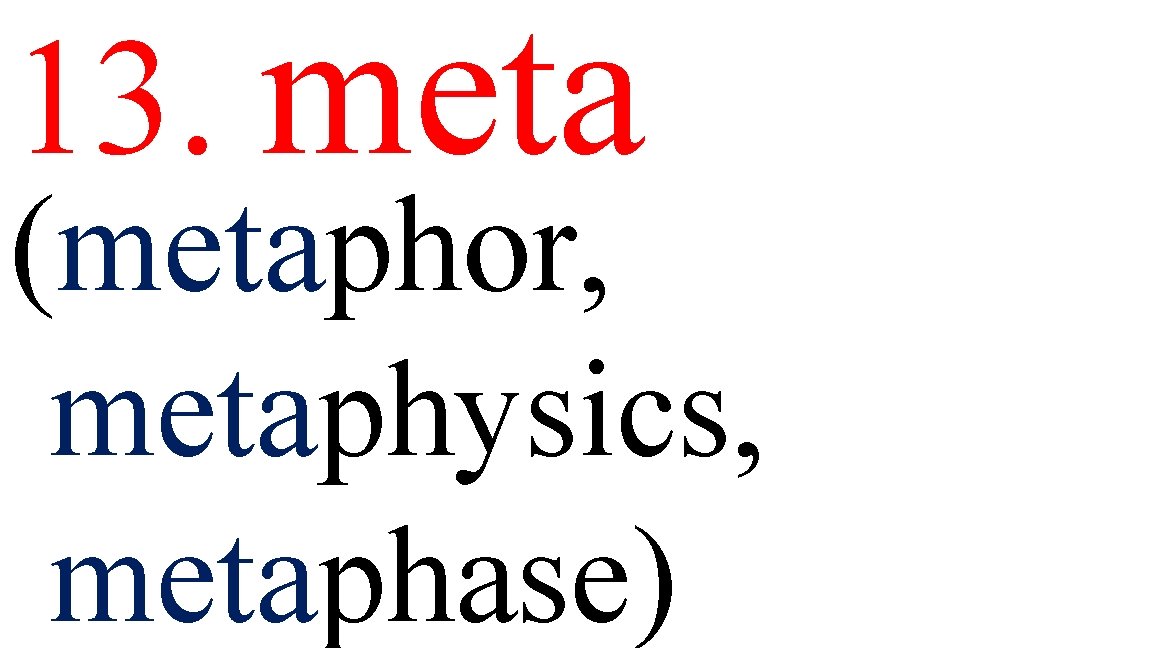 13. meta (metaphor, metaphysics, metaphase) 