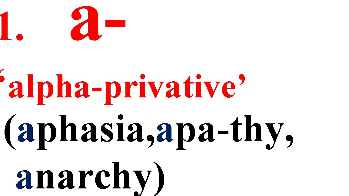 a- 1. ‘alpha-privative’ (aphasia, apa-thy, anarchy) 