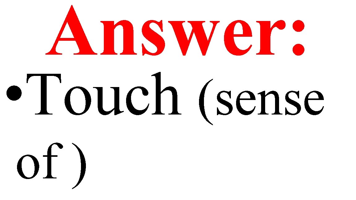 Answer: • Touch (sense of ) 