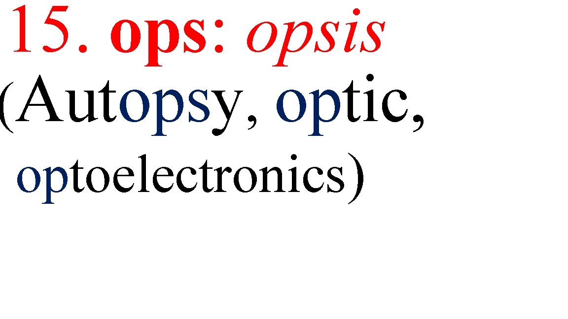 15. ops: opsis (Autopsy, optic, optoelectronics) 