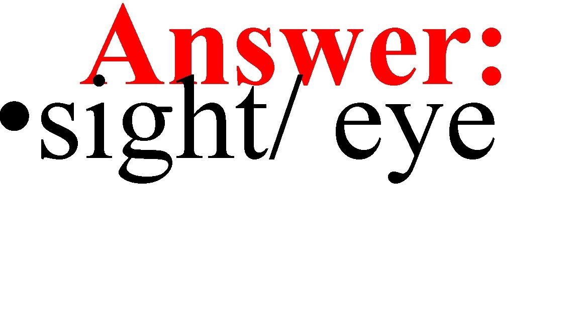 Answer: • sight/ eye 