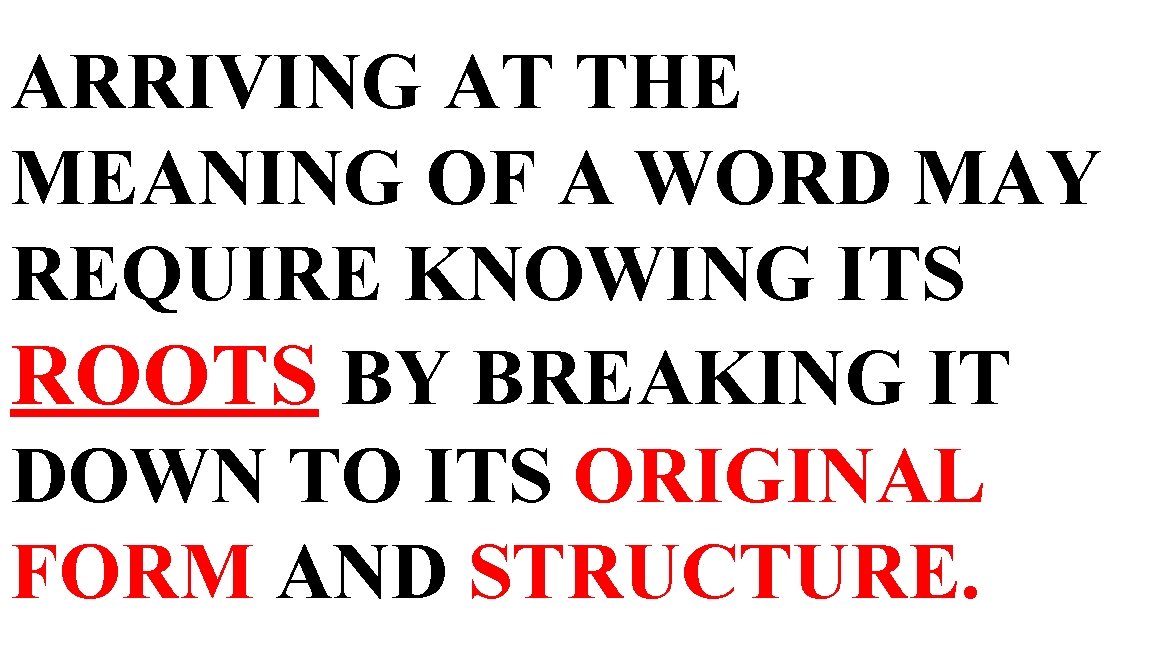 ARRIVING AT THE MEANING OF A WORD MAY REQUIRE KNOWING ITS ROOTS BY BREAKING