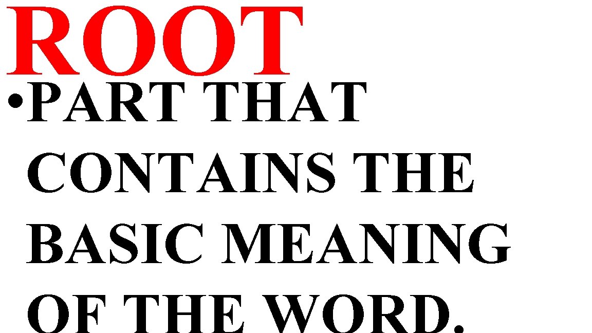 ROOT • PART THAT CONTAINS THE BASIC MEANING 