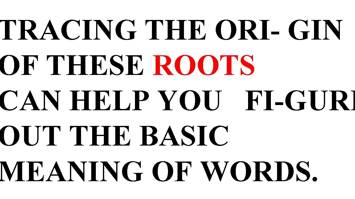 TRACING THE ORI- GIN OF THESE ROOTS CAN HELP YOU FI-GURE OUT THE BASIC