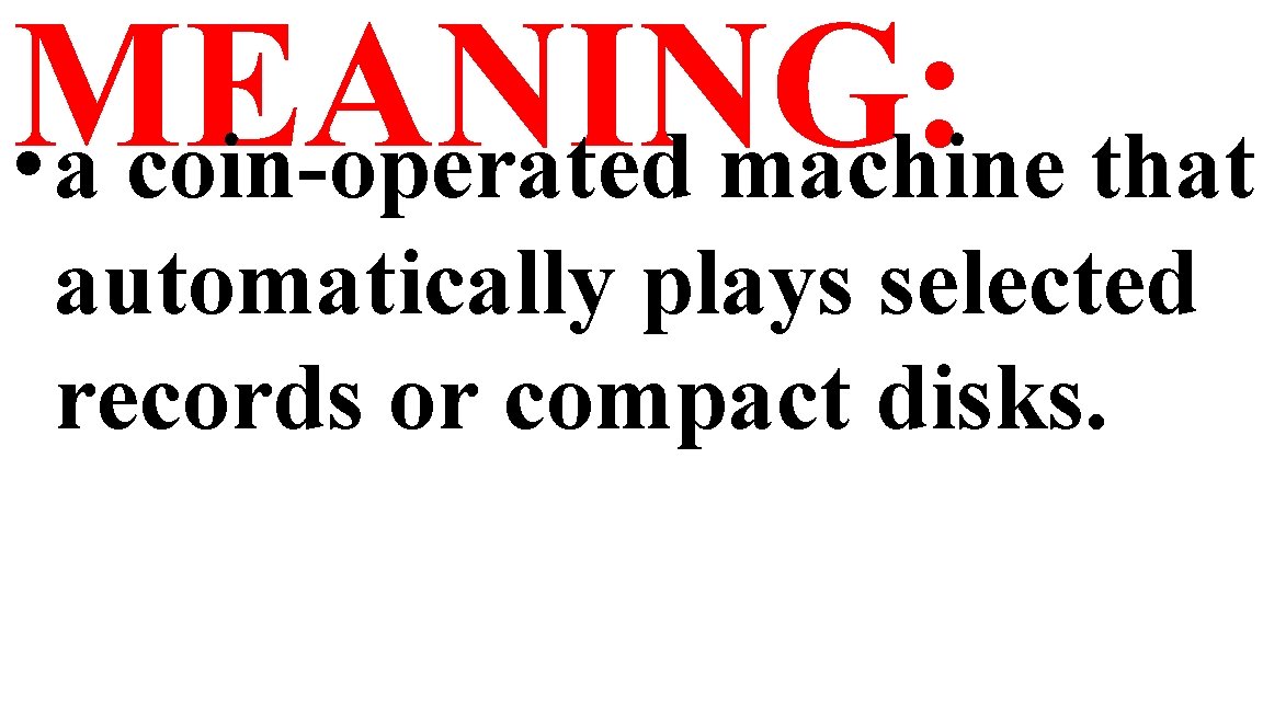MEANING: • a coin-operated machine that automatically plays selected records or compact disks. 