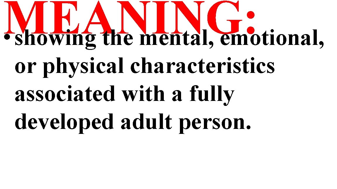 MEANING: • showing the mental, emotional, or physical characteristics associated with a fully developed