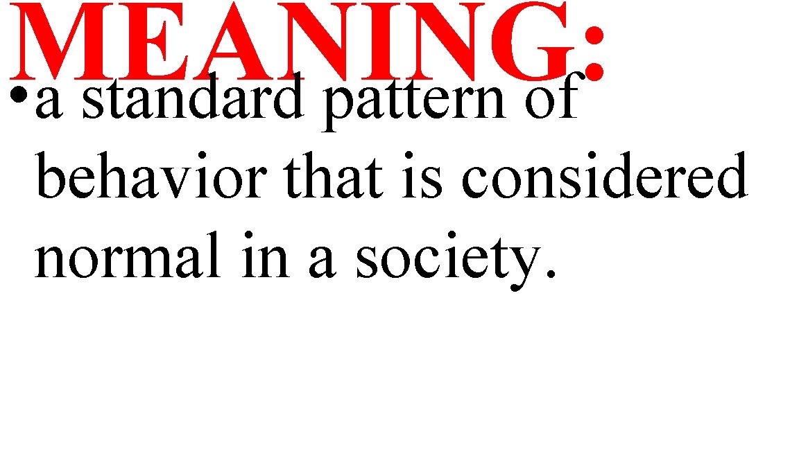 MEANING: • a standard pattern of behavior that is considered normal in a society.