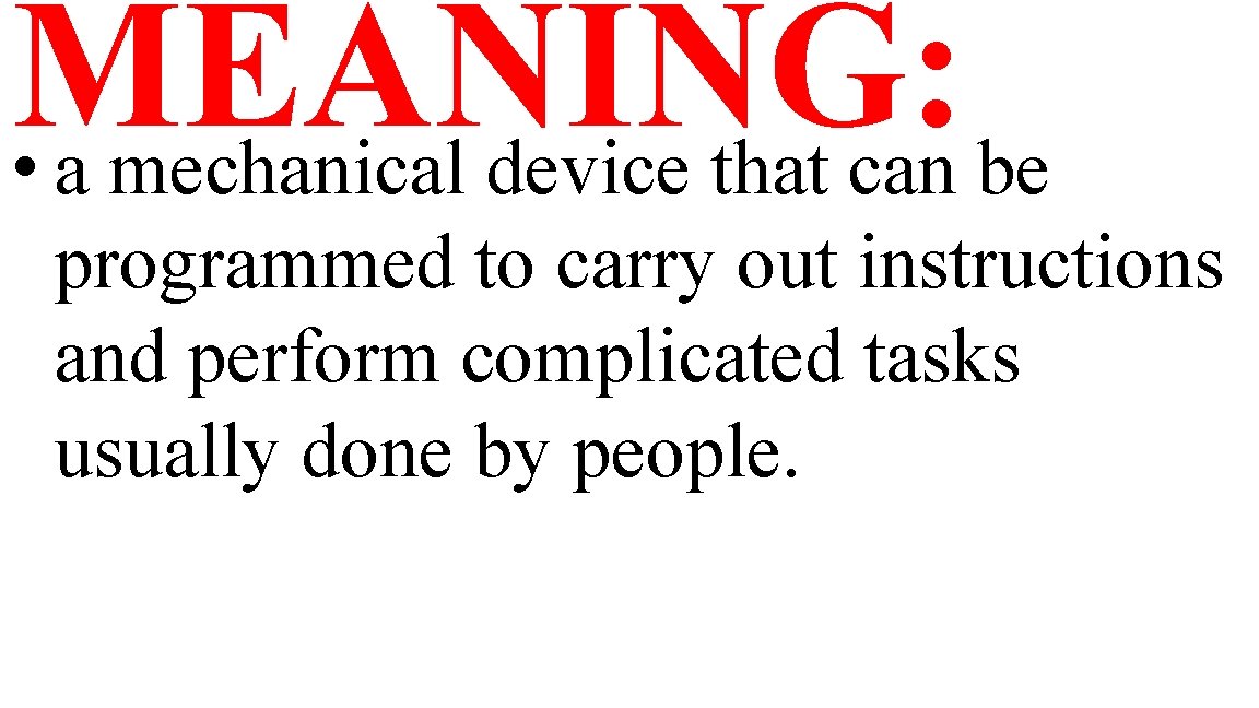 MEANING: • a mechanical device that can be programmed to carry out instructions and