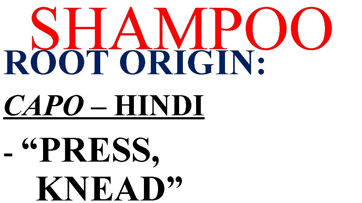 SHAMPOO ROOT ORIGIN: CAPO – HINDI - “PRESS, KNEAD” 