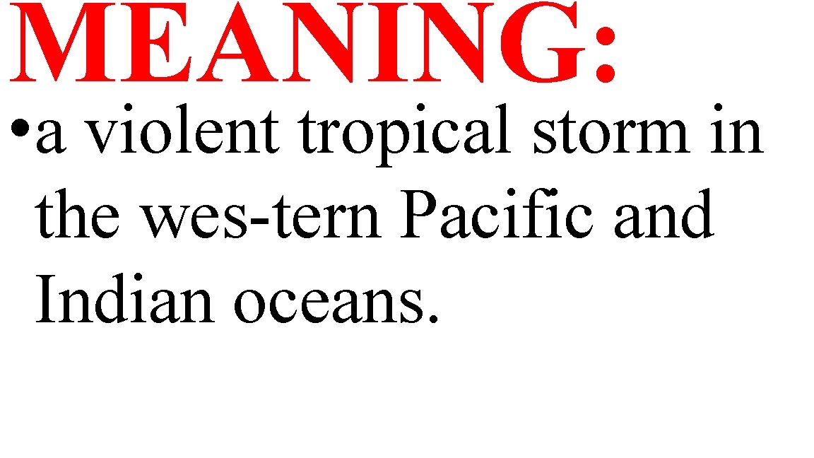 MEANING: • a violent tropical storm in the wes-tern Pacific and Indian oceans. 