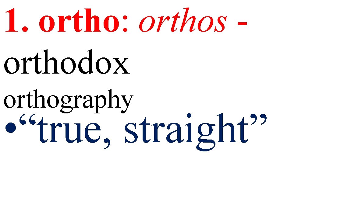 1. ortho: orthos orthodox orthography • “true, straight” 