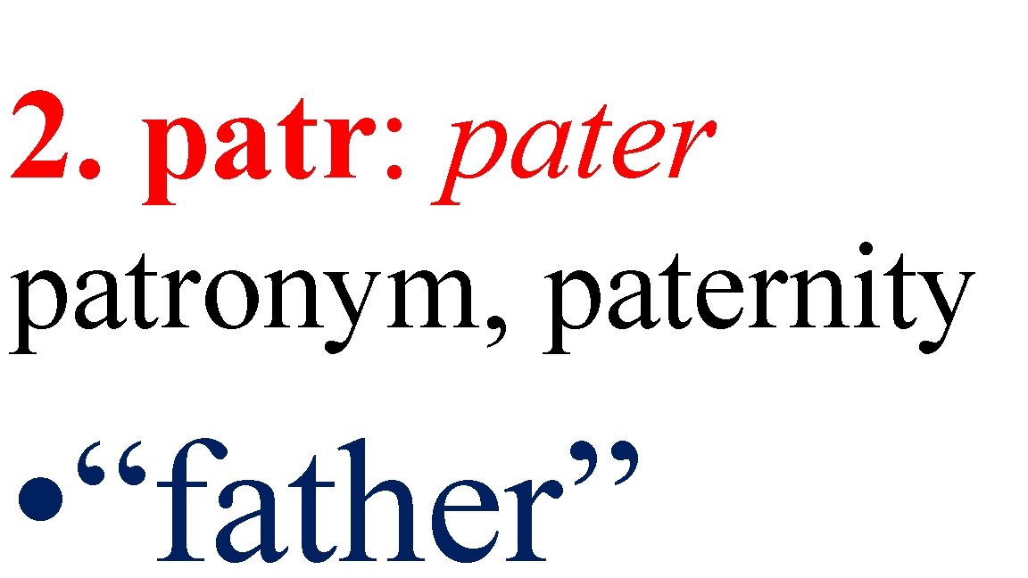 2. patr: pater patronym, paternity • “father” 