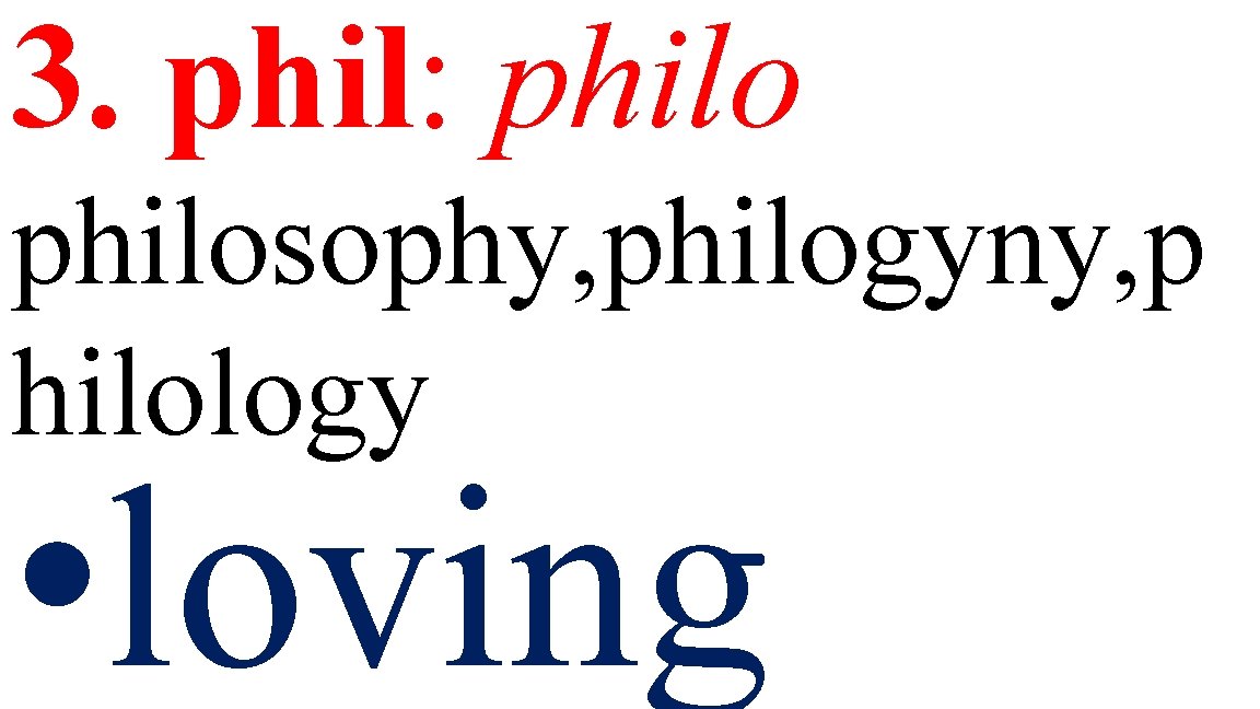 3. phil: philosophy, philogyny, p hilology • loving 