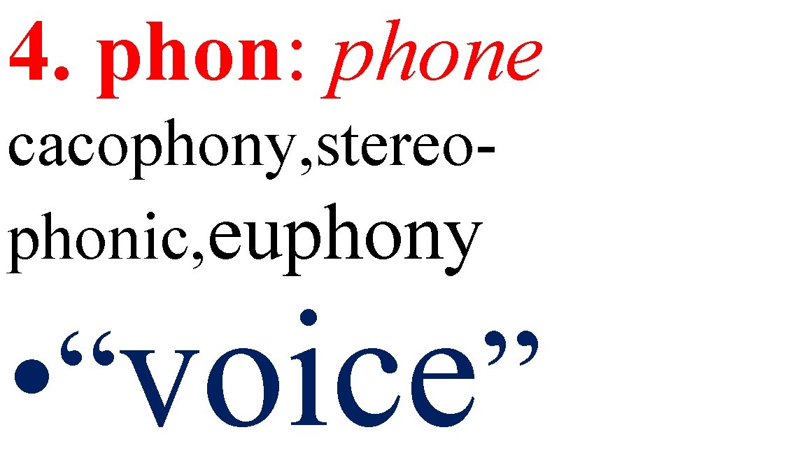 4. phon: phone cacophony, stereophonic, euphony • “voice” 