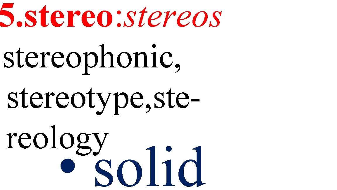 5. stereo: stereos stereophonic, stereotype, stereology • solid 