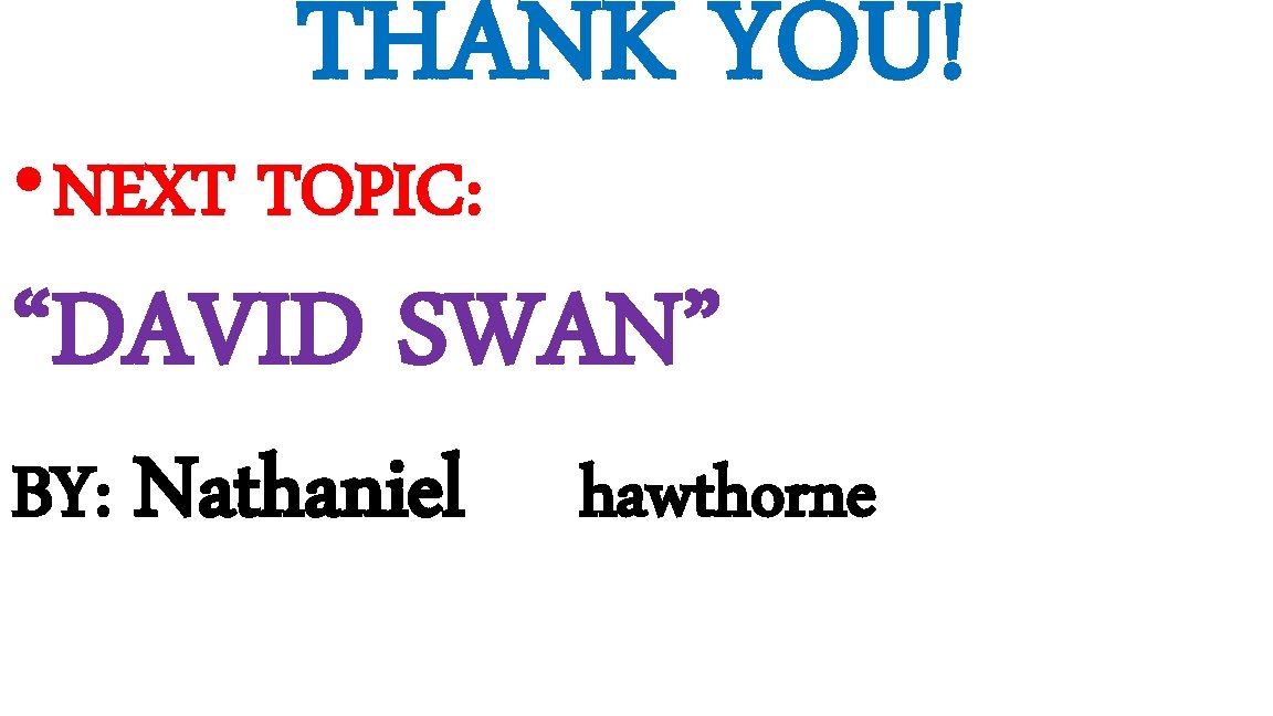 THANK YOU! • NEXT TOPIC: “DAVID SWAN” BY: Nathaniel hawthorne 