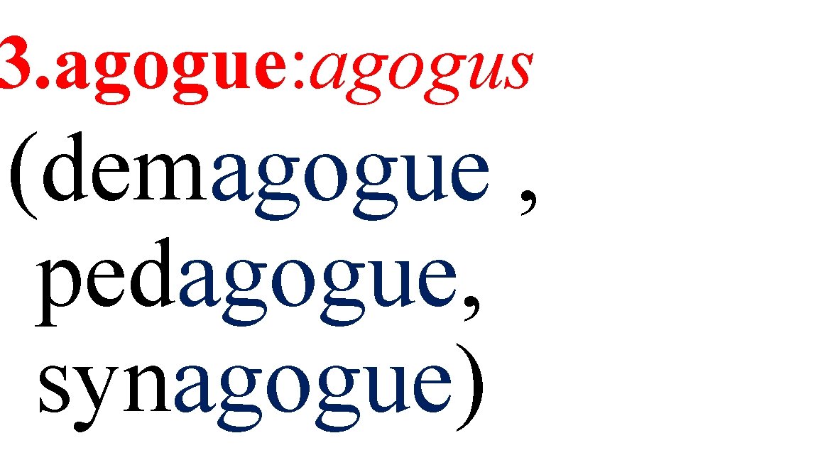 3. agogue: agogus (demagogue , pedagogue, synagogue) 