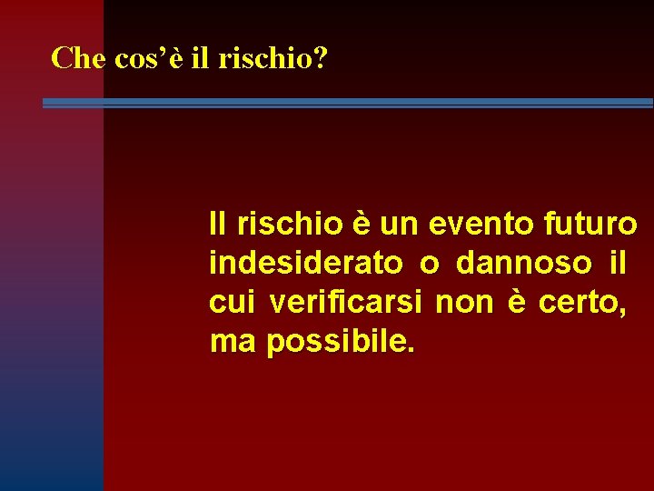 Che cos’è il rischio? Il rischio è un evento futuro indesiderato o dannoso il