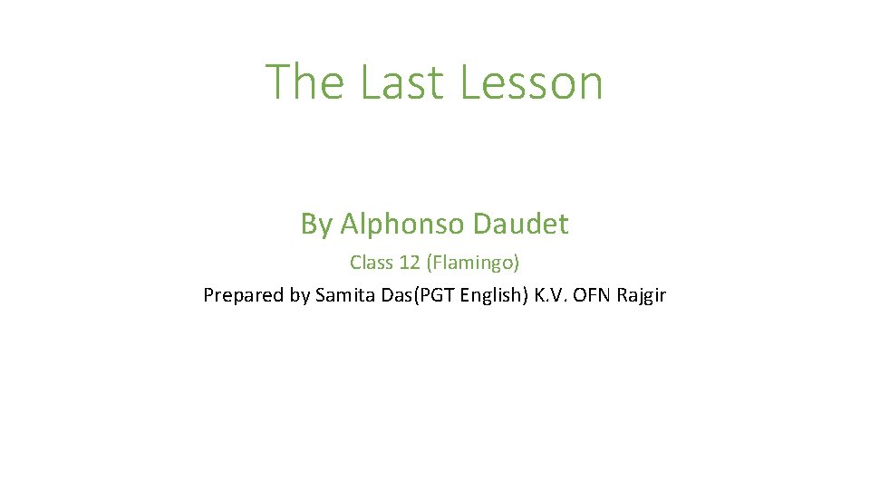 The Last Lesson By Alphonso Daudet Class 12 (Flamingo) Prepared by Samita Das(PGT English)
