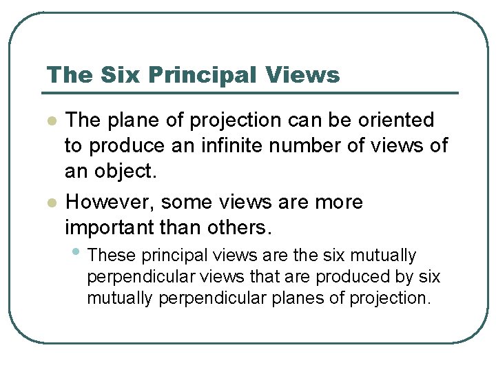 The Six Principal Views l l The plane of projection can be oriented to