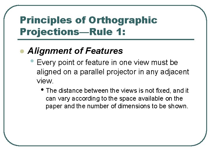 Principles of Orthographic Projections—Rule 1: l Alignment of Features • Every point or feature