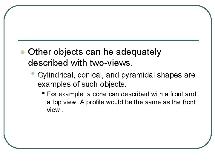 l Other objects can he adequately described with two-views. • Cylindrical, conical, and pyramidal