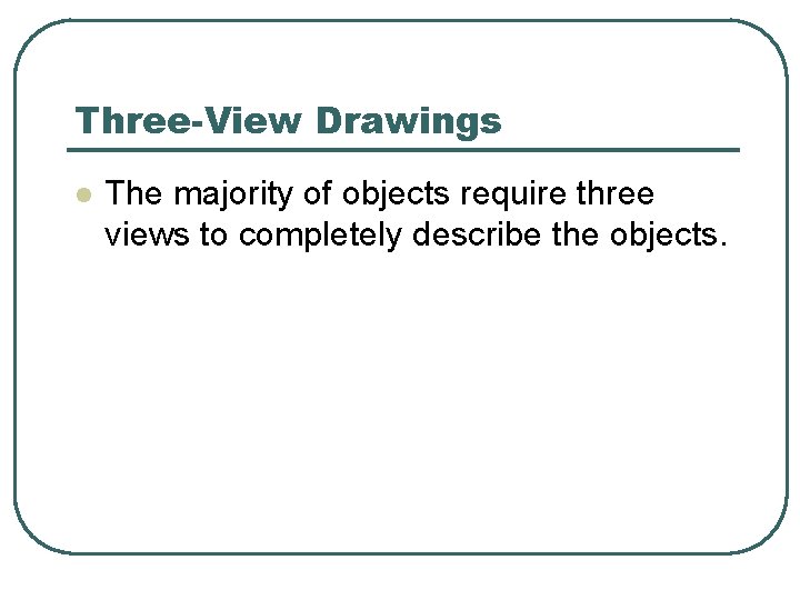 Three-View Drawings l The majority of objects require three views to completely describe the