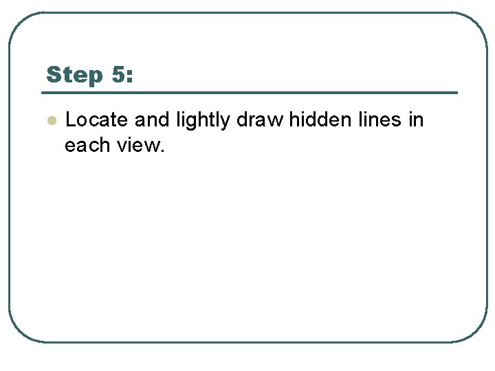 Step 5: l Locate and lightly draw hidden lines in each view. 