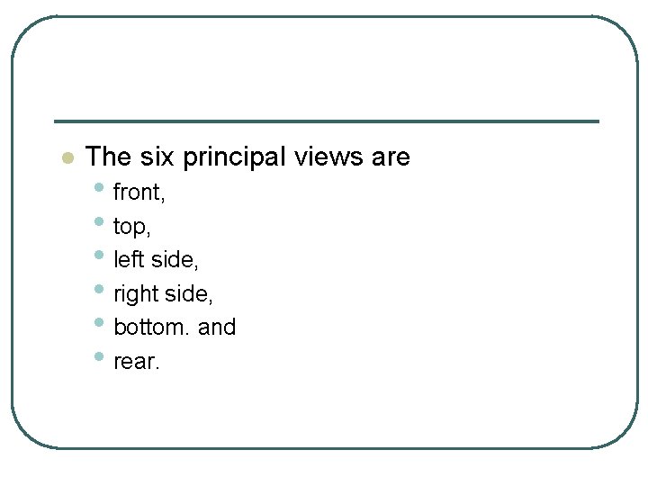 l The six principal views are • front, • top, • left side, •